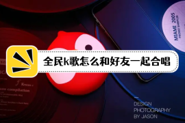 全民k歌怎么和好友一起合唱？怎么两个人在线合唱？方法教程分享！