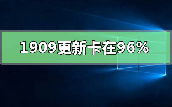 win10最新版本1909更新卡在96%怎么解决