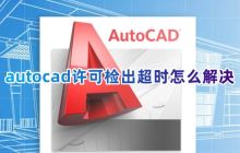 autocad许可检出超时怎么解决 cad软件提示许可超时怎么处理