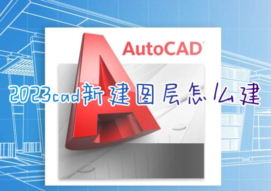 2023cad新建图层怎么建 cad如何一键新建图层并使用