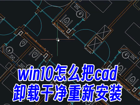 win10怎么把cad卸载干净重新安装 cad已安装怎么卸载再装