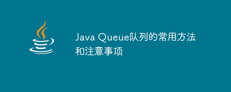 Java Queue队列的常用方法和注意事项