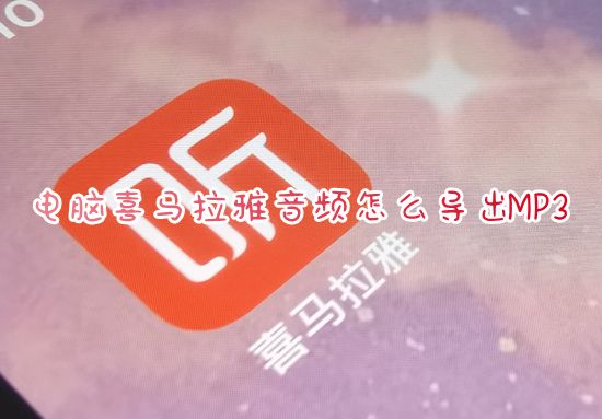 电脑喜马拉雅音频怎么导出MP3 喜马拉雅下载的音频怎么导出MP3格式