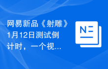 网易新品《射雕》1月12日测试倒计时，一个视频感受金庸笔下的奇妙江湖