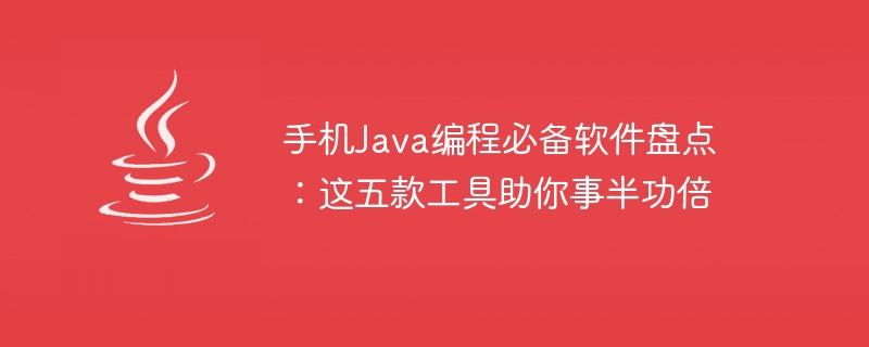 モバイル Java プログラミングに不可欠なソフトウェアの一覧: これら 5 つのツールは、半分の労力で 2 倍の結果を得るのに役立ちます。