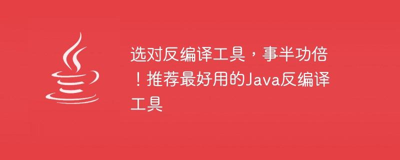 最適な Java 逆コンパイル ツールを見つけて、タスクを効率的に完了してください。最適な逆コンパイルツールを推奨します