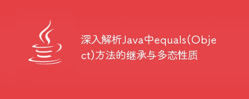 深入解析Java中equals(Object)方法的继承与多态性质