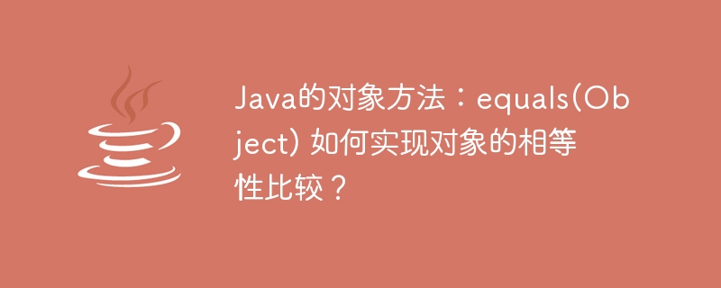 Java的对象方法：equals(Object) 如何实现对象的相等性比较？