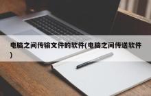 电脑之间传输文件的软件(电脑之间传送软件)