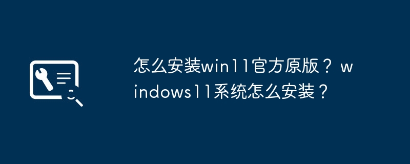 怎么安装win11官方原版？ windows11系统怎么安装？