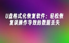 U盘格式化恢复软件：轻松恢复误操作导致的数据丢失