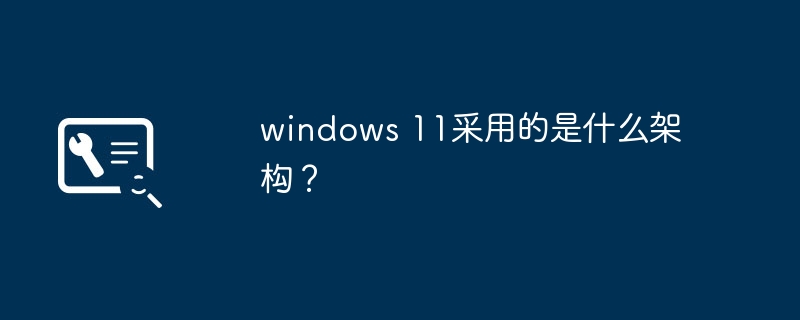 windows 11采用的是什么架构？