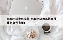 mac电脑拖移文件(mac电脑怎么把文件移到文件夹里)
