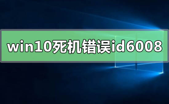 windows10 시스템은 종종 오류 id6008로 인해 충돌합니다.