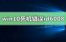 windows10系统经常死机错误id6008
