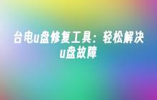 台电u盘修复工具：轻松解决u盘故障