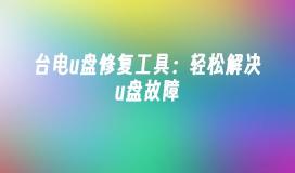 台电u盘修复工具：轻松解决u盘故障