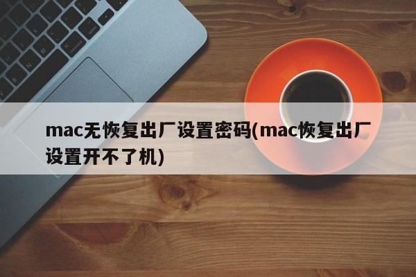 mac无恢复出厂设置密码(mac恢复出厂设置开不了机)