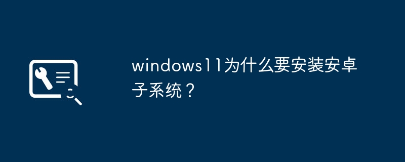 windows11为什么要安装安卓子系统？