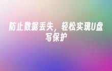 防止数据丢失，轻松实现U盘写保护