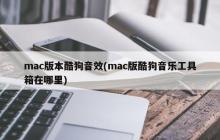 mac版本酷狗音效(mac版酷狗音乐工具箱在哪里)