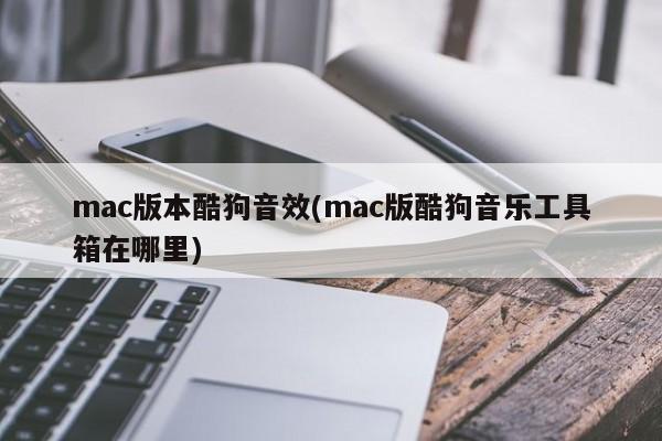 mac版酷狗音效(mac版酷狗音樂工具箱在哪裡)