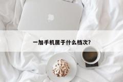 一加手机属于什么档次？
