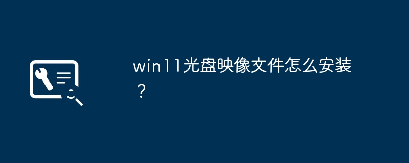 win11 CD 이미지 파일을 설치하는 방법은 무엇입니까?