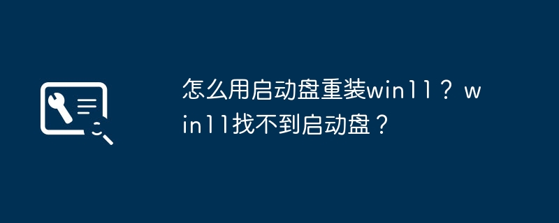 怎么用启动盘重装win11？ win11找不到启动盘？