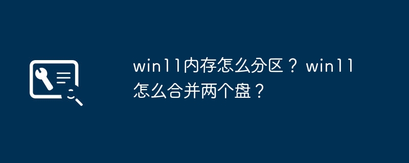 win11内存怎么分区？ win11怎么合并两个盘？