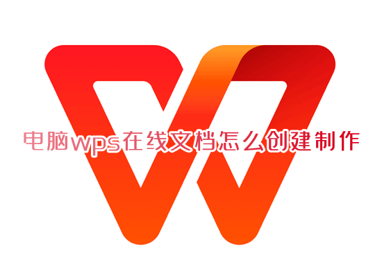 电脑wps在线文档怎么创建制作 wps如何创建在线文档多人编辑