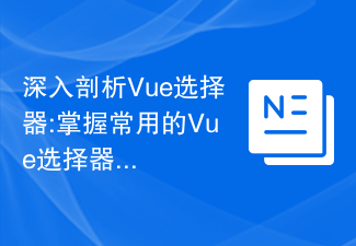 深入剖析Vue選擇器:掌握常用的Vue選擇器