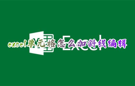 excel单元格怎么加斜线编辑 excel表格里怎么画斜线