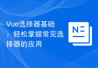 Vue選擇器基礎：輕鬆掌握常見選擇器的應用