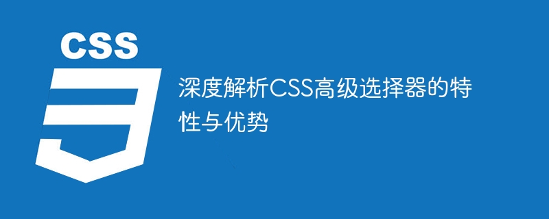 Detaillierte Analyse der Funktionen und Vorteile erweiterter CSS-Selektoren