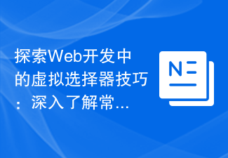 探索網頁開發中的虛擬選擇器技巧：深入了解常見的選擇器技術