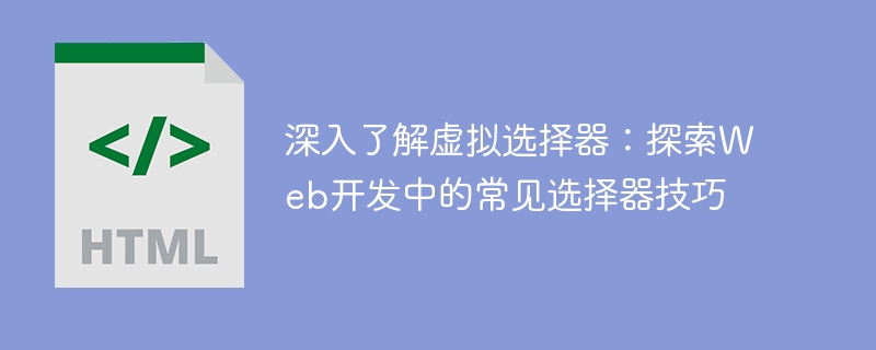 웹 개발의 가상 선택기 팁 살펴보기: 일반적인 선택기 기술에 대한 심층 분석