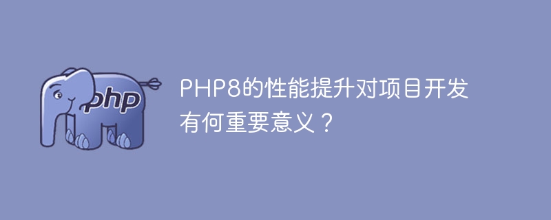 In what ways is the performance improvement of PHP8 important to project development?