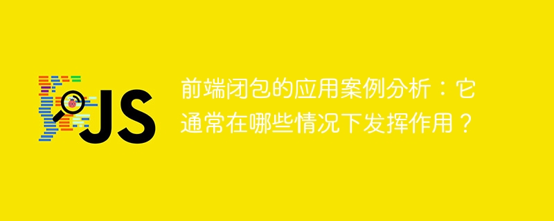 前端闭包的应用案例剖析：它典型的应用场景是什么？