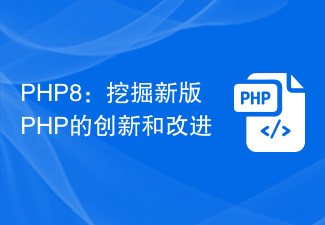 PHP8：挖掘新版PHP的创新和改进