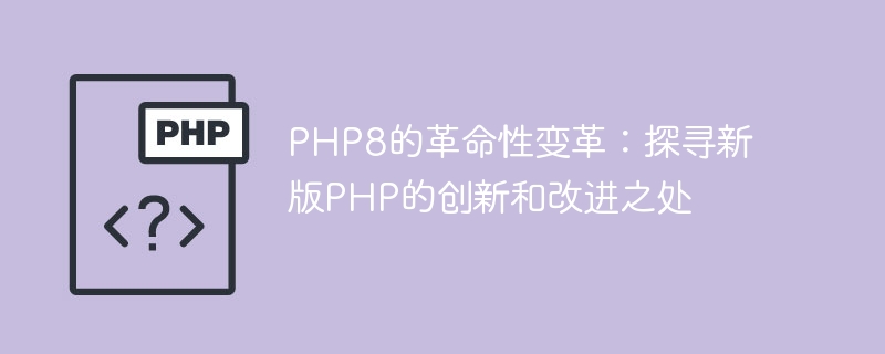 PHP8的革命性变革：探寻新版PHP的创新和改进之处
