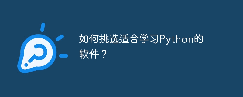 Python を学習するための適切なソフトウェアを選択するにはどうすればよいですか?