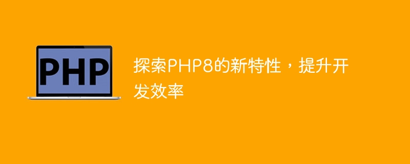 PHP8 の新機能を発見して学習し、開発プロセスをスピードアップします