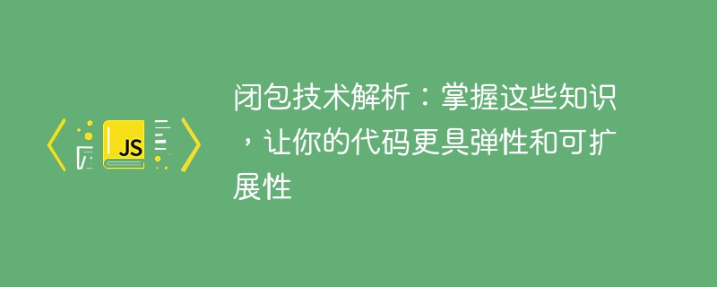 클로저 기술에 대한 심층 분석: 이러한 원칙을 숙지하여 코드를 더욱 유연하고 확장 가능하게 만듭니다.