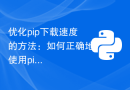 优化pip下载速度的方法：如何正确地使用pip换源