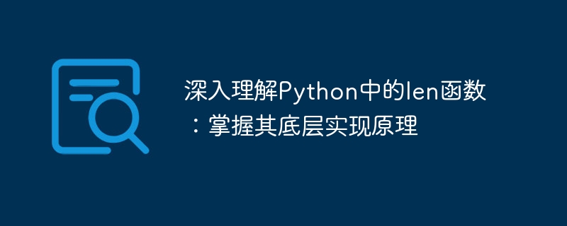 Eingehende Untersuchung des Implementierungsprinzips der len-Funktion in Python: eingehendes Verständnis des zugrunde liegenden Mechanismus