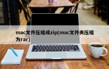 将mac文件压缩为zip格式（将mac文件夹压缩为rar格式）