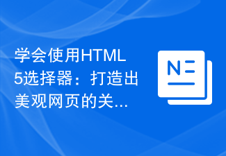 學會使用HTML5選擇器：打造美觀網頁的關鍵技能