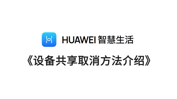 Instructions for canceling sharing of Huawei smart life devices