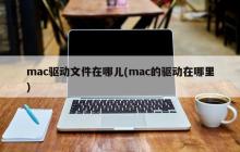 mac驱动文件存放位置在何处(mac驱动文件存储位置)